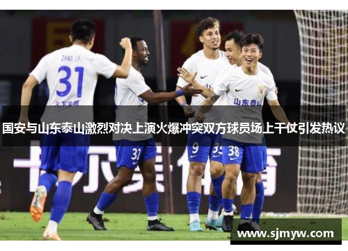 国安与山东泰山激烈对决上演火爆冲突双方球员场上干仗引发热议