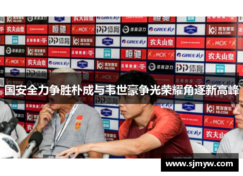 国安全力争胜朴成与韦世豪争光荣耀角逐新高峰