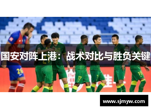 国安对阵上港：战术对比与胜负关键