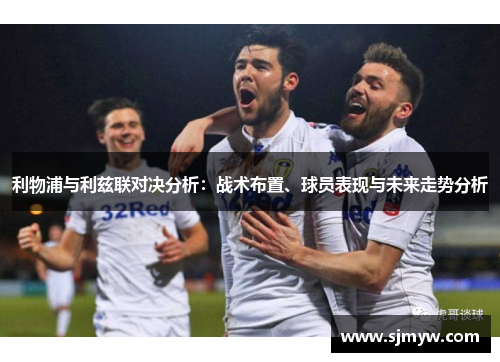 利物浦与利兹联对决分析：战术布置、球员表现与未来走势分析