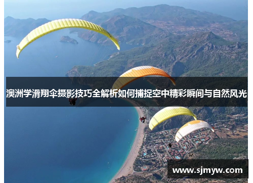 澳洲学滑翔伞摄影技巧全解析如何捕捉空中精彩瞬间与自然风光