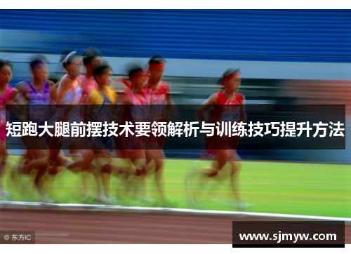 短跑大腿前摆技术要领解析与训练技巧提升方法