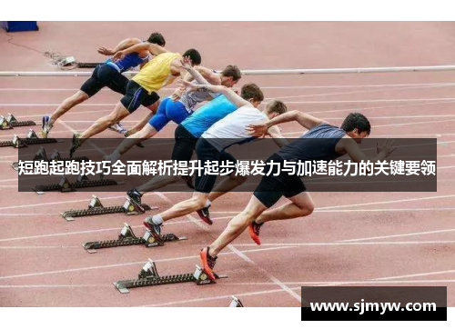短跑起跑技巧全面解析提升起步爆发力与加速能力的关键要领