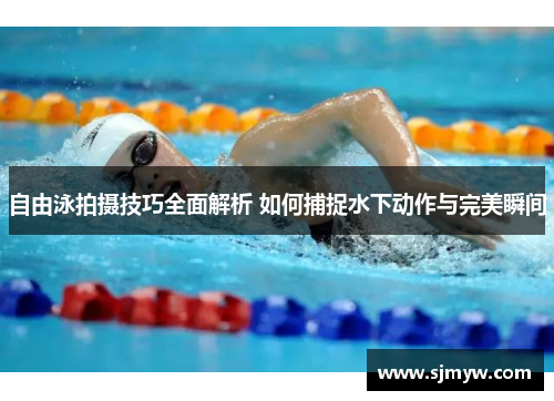 自由泳拍摄技巧全面解析 如何捕捉水下动作与完美瞬间