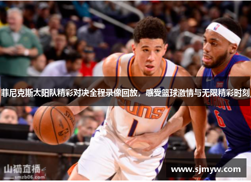 菲尼克斯太阳队精彩对决全程录像回放，感受篮球激情与无限精彩时刻