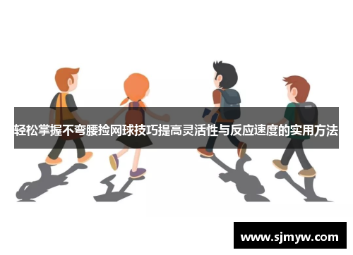 轻松掌握不弯腰捡网球技巧提高灵活性与反应速度的实用方法