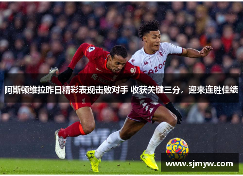 阿斯顿维拉昨日精彩表现击败对手 收获关键三分，迎来连胜佳绩